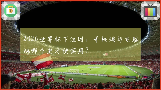 2026世界杯下注时，手机端与电脑端哪个更方便实用？