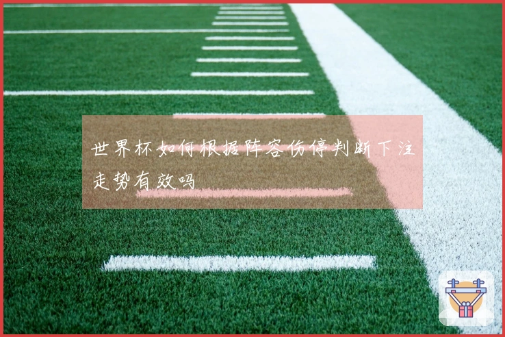世界杯如何根据阵容伤停判断下注走势有效吗