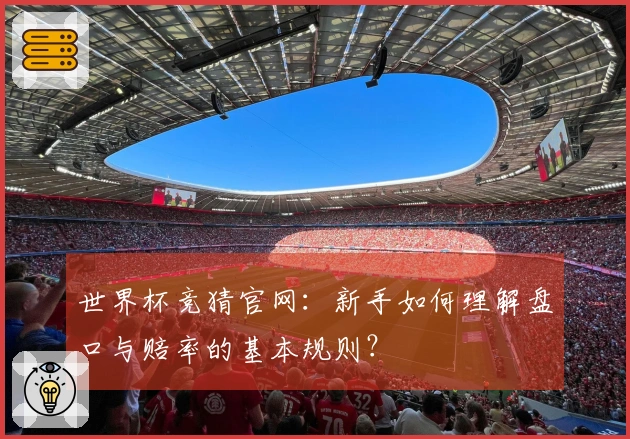 世界杯竞猜官网：新手如何理解盘口与赔率的基本规则？