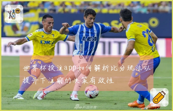 世界杯投注app如何解析比分玩法以提升下注前的决策有效性