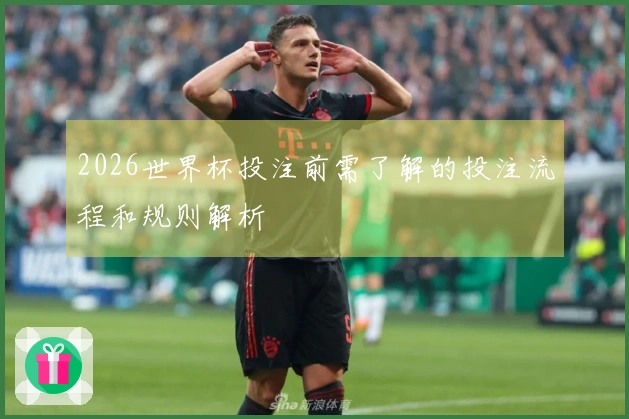 2026世界杯投注前需了解的投注流程和规则解析