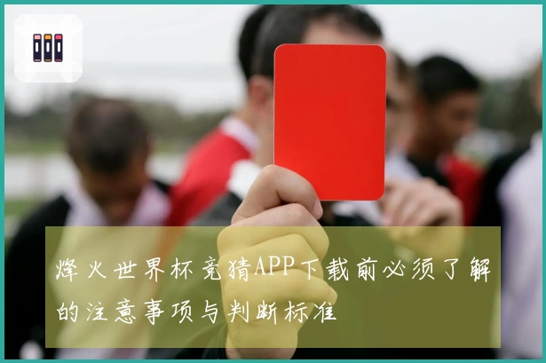 烽火世界杯竞猜APP下载前必须了解的注意事项与判断标准