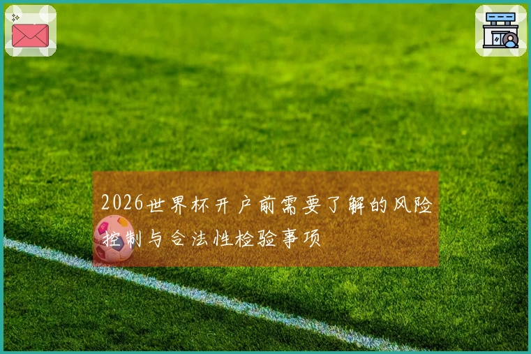 2026世界杯开户前需要了解的风险控制与合法性检验事项