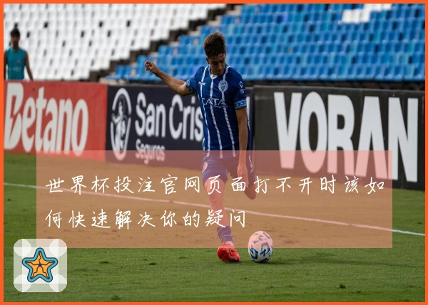 世界杯投注官网页面打不开时该如何快速解决你的疑问