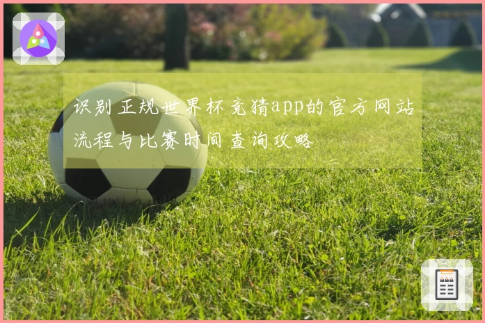 识别正规世界杯竞猜app的官方网站流程与比赛时间查询攻略