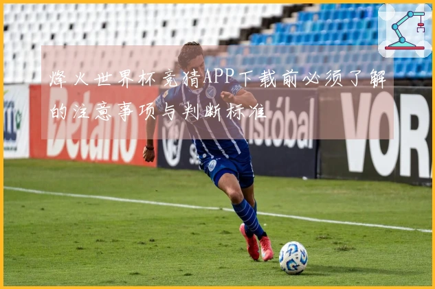烽火世界杯竞猜APP下载前必须了解的注意事项与判断标准