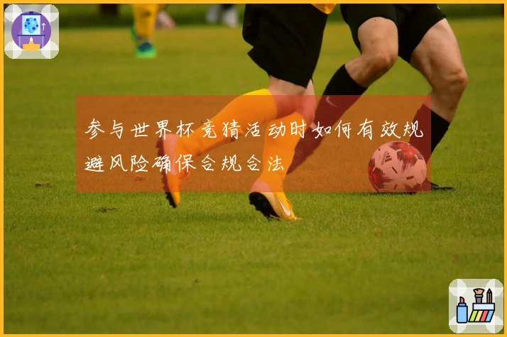参与世界杯竞猜活动时如何有效规避风险确保合规合法