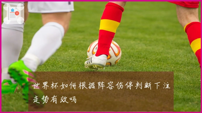 世界杯如何根据阵容伤停判断下注走势有效吗