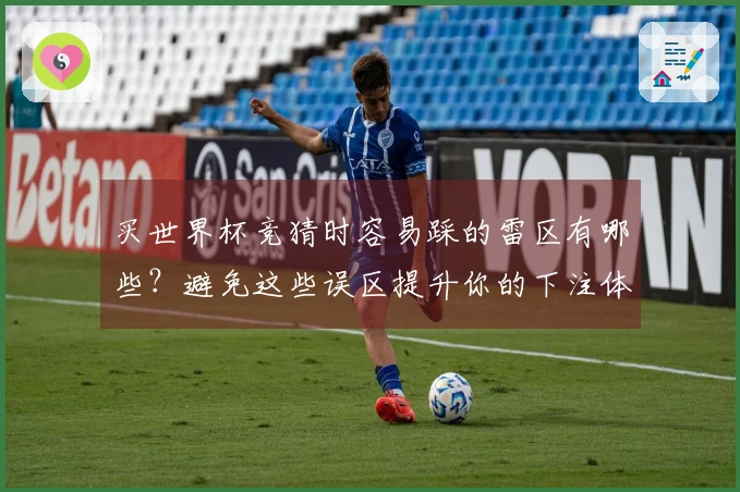 买世界杯竞猜时容易踩的雷区有哪些？避免这些误区提升你的下注体验