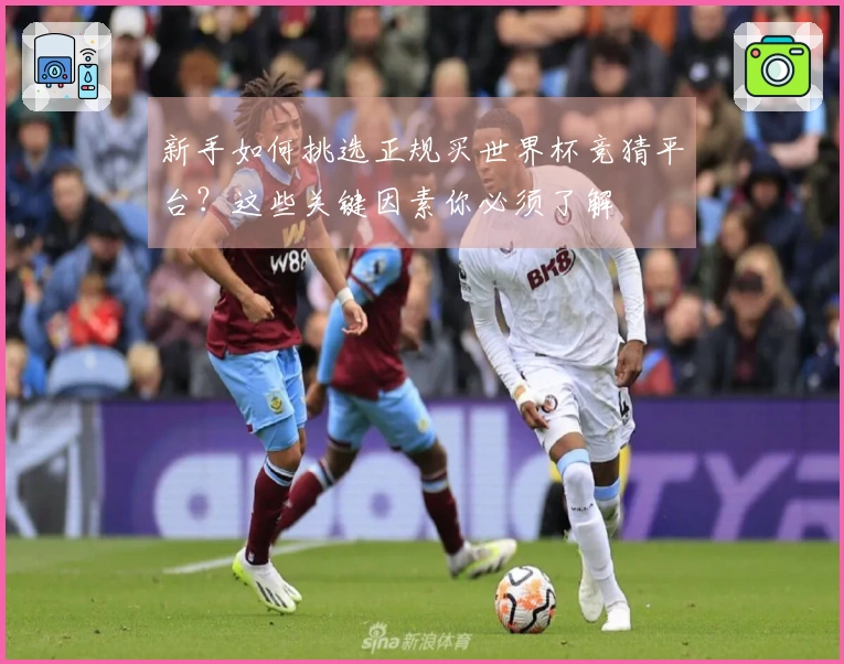 新手如何挑选正规买世界杯竞猜平台？这些关键因素你必须了解