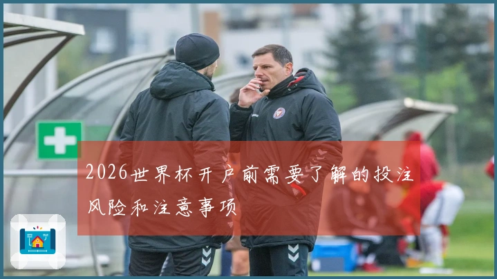 2026世界杯开户前需要了解的投注风险和注意事项