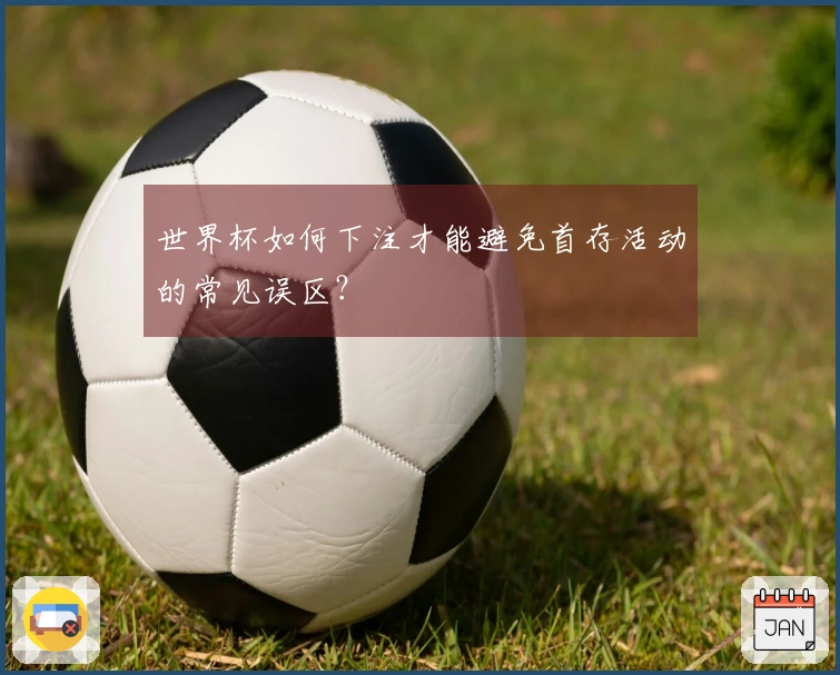 世界杯如何下注才能避免首存活动的常见误区？