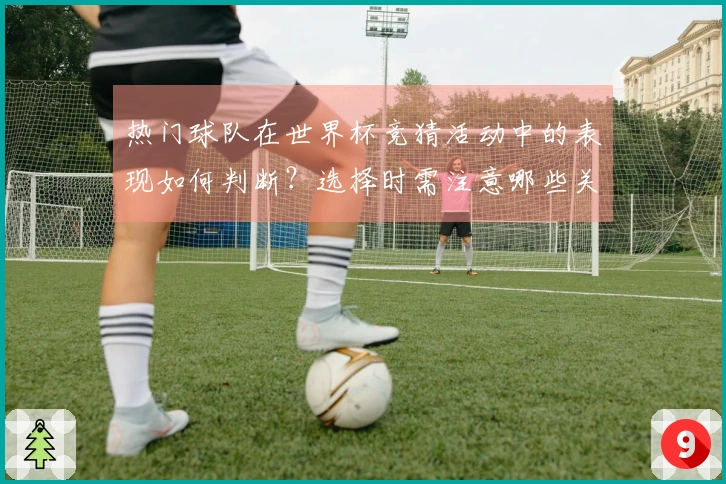 热门球队在世界杯竞猜活动中的表现如何判断？选择时需注意哪些关键因素？