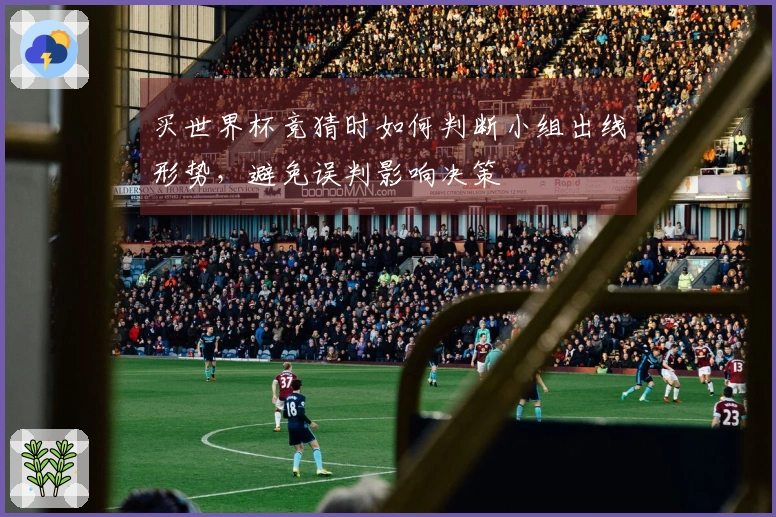买世界杯竞猜时如何判断小组出线形势，避免误判影响决策