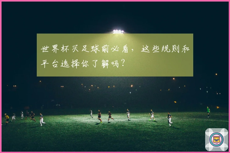 世界杯买足球前必看，这些规则和平台选择你了解吗？