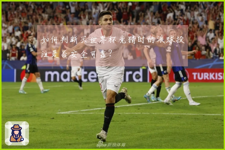 如何判断买世界杯竞猜时的滚球投注是否安全可靠？