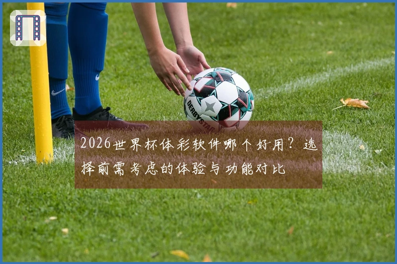 2026世界杯体彩软件哪个好用？选择前需考虑的体验与功能对比