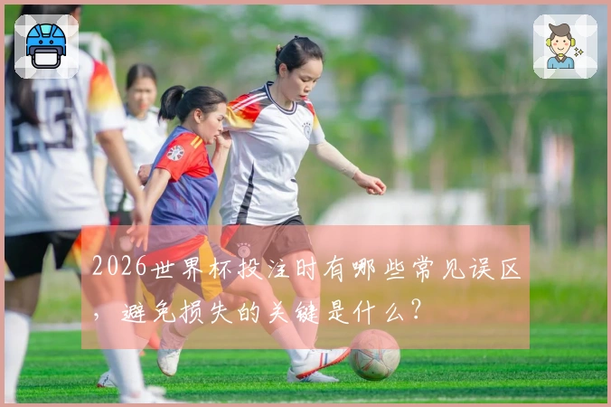 2026世界杯投注时有哪些常见误区，避免损失的关键是什么？