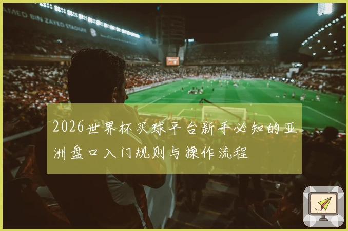 2026世界杯买球平台新手必知的亚洲盘口入门规则与操作流程