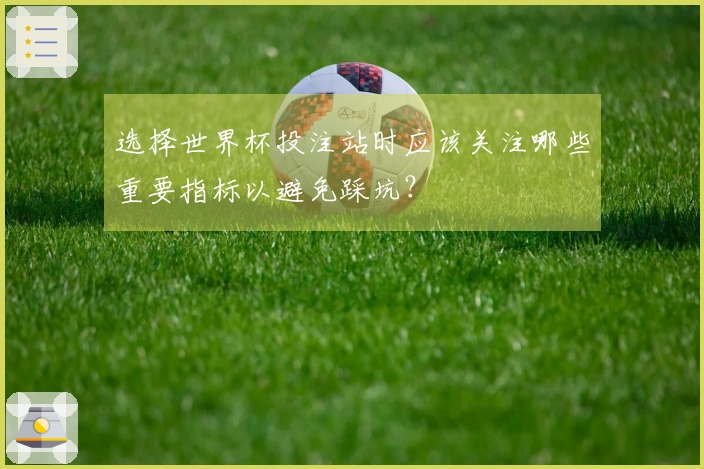 选择世界杯投注站时应该关注哪些重要指标以避免踩坑？