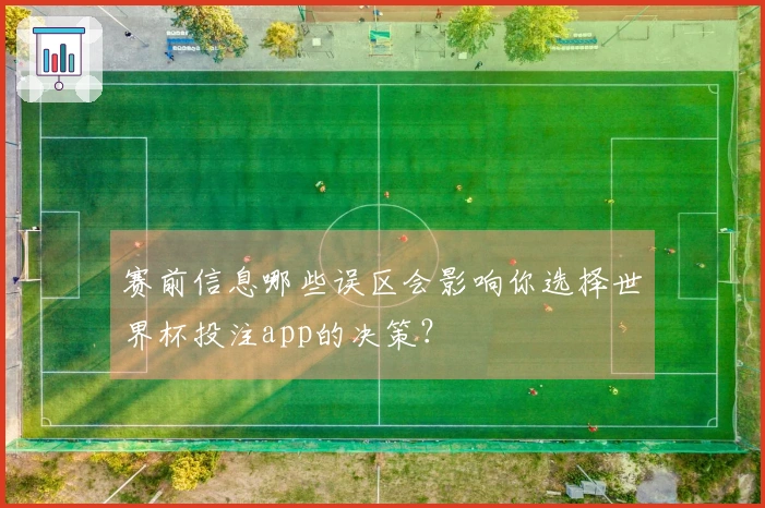 赛前信息哪些误区会影响你选择世界杯投注app的决策？