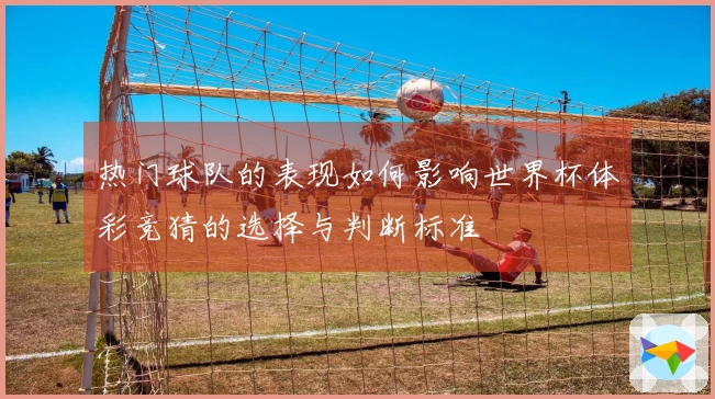 热门球队的表现如何影响世界杯体彩竞猜的选择与判断标准