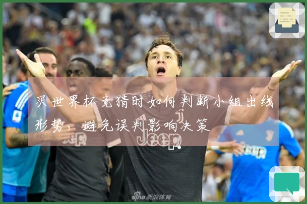 买世界杯竞猜时如何判断小组出线形势，避免误判影响决策