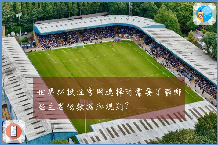 世界杯投注官网选择时需要了解哪些主客场数据和规则？