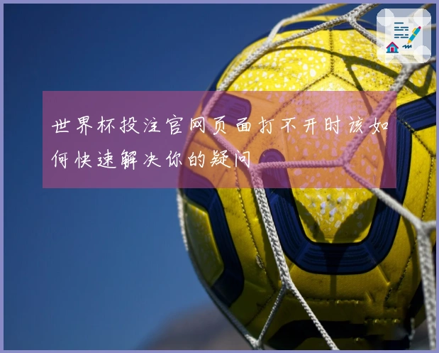 世界杯投注官网页面打不开时该如何快速解决你的疑问