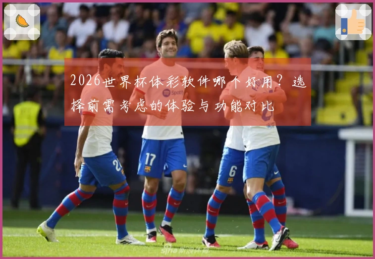 2026世界杯体彩软件哪个好用？选择前需考虑的体验与功能对比