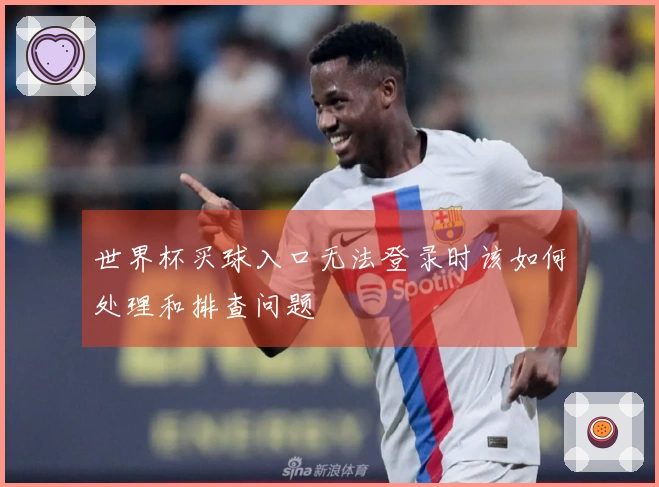 世界杯买球入口无法登录时该如何处理和排查问题