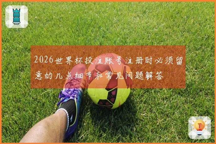 2026世界杯投注账号注册时必须留意的几点细节和常见问题解答