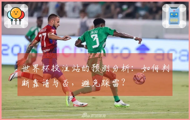 世界杯投注站的预测分析：如何判断靠谱与否，避免踩雷？