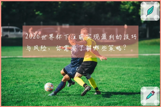 2026世界杯下注前实现盈利的技巧与风险，你需要了解哪些策略？