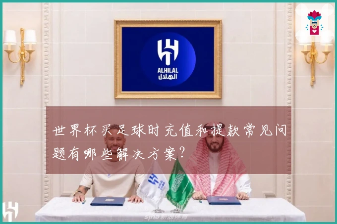 世界杯买足球时充值和提款常见问题有哪些解决方案？