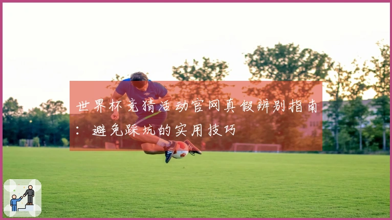 世界杯竞猜活动官网真假辨别指南：避免踩坑的实用技巧