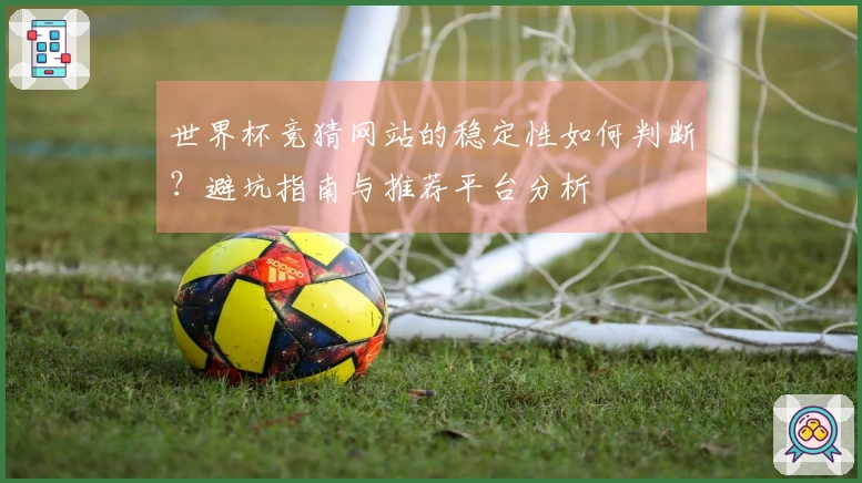 世界杯竞猜网站的稳定性如何判断？避坑指南与推荐平台分析