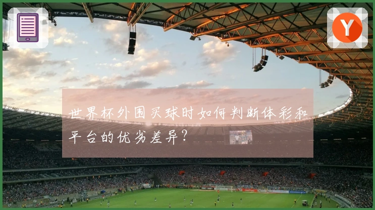 世界杯外围买球时如何判断体彩和平台的优劣差异？
