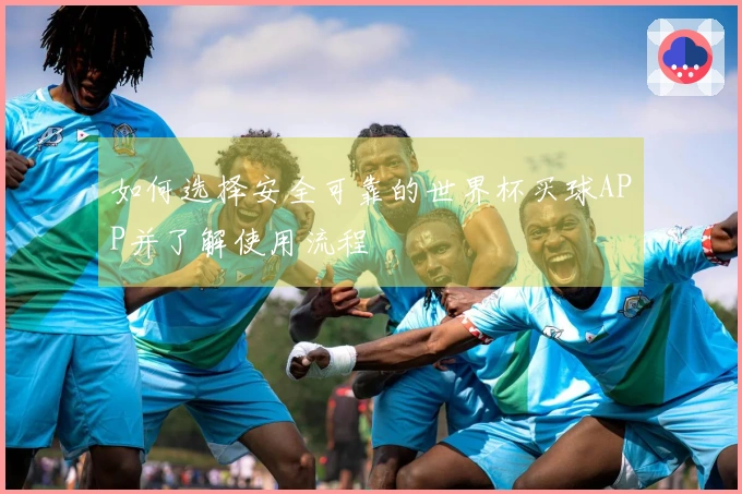 如何选择安全可靠的世界杯买球APP并了解使用流程